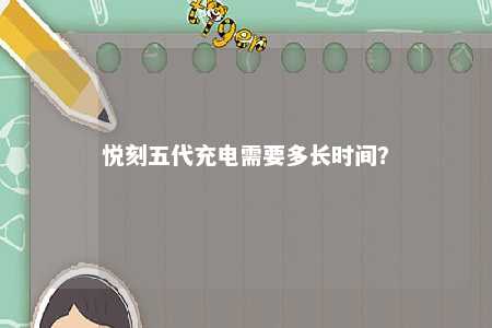 悦刻五代充电需要多长时间？ 